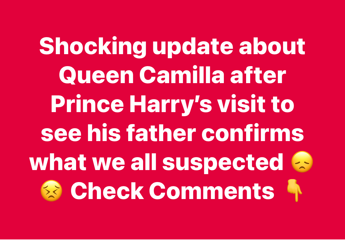 Shocking update about Queen Camilla after Prince Harry’s visit to see his father confirms what we all suspected Check Comments